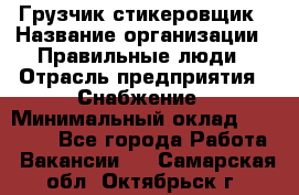 Грузчик-стикеровщик › Название организации ­ Правильные люди › Отрасль предприятия ­ Снабжение › Минимальный оклад ­ 24 000 - Все города Работа » Вакансии   . Самарская обл.,Октябрьск г.